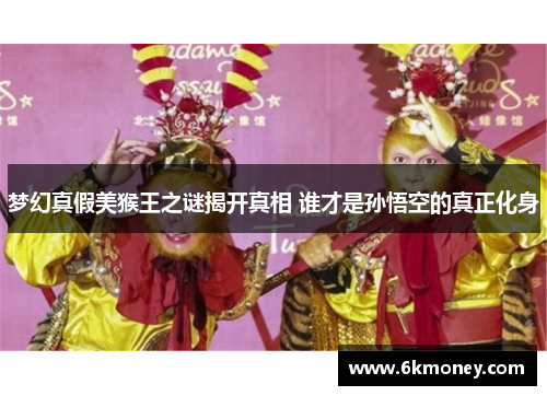 梦幻真假美猴王之谜揭开真相 谁才是孙悟空的真正化身